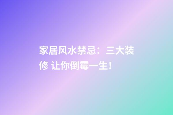 家居风水禁忌：三大装修 让你倒霉一生！